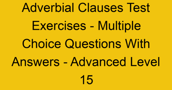 adverbial clauses test exercises multiple choice questions with answers advanced level 15 3280