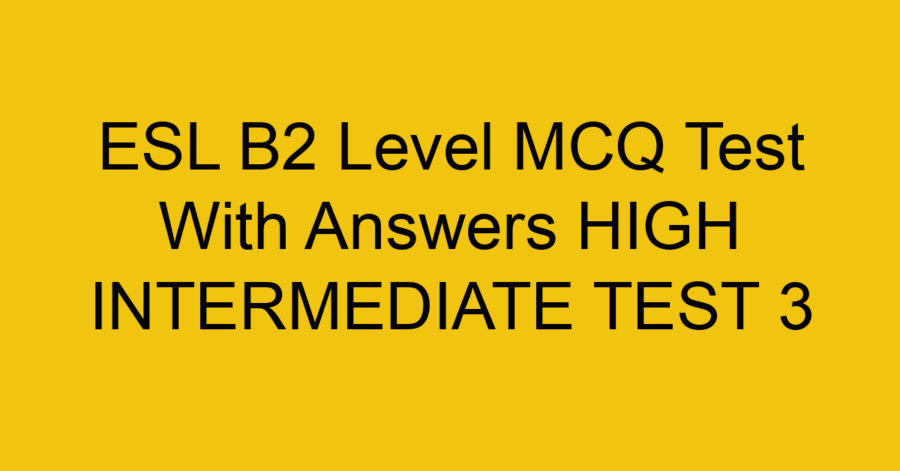 ESL B2 Level MCQ Test With Answers HIGH INTERMEDIATE TEST 1