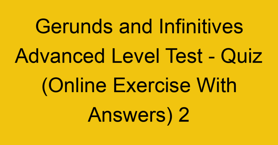 Gerunds and Infinitives Advanced Level Test - Quiz (Online Exercise ...