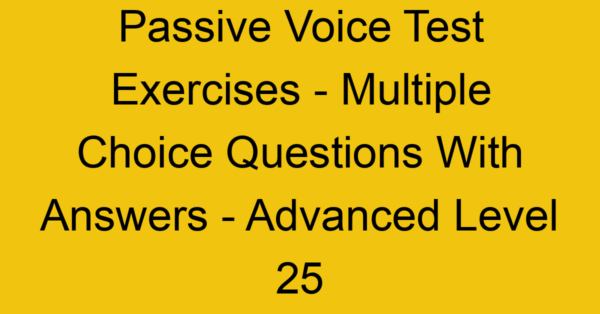 passive voice test exercises multiple choice questions with answers advanced level 25 3300