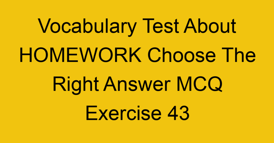 Vocabulary Test About HOMEWORK Choose The Right Answer MCQ Exercise 42