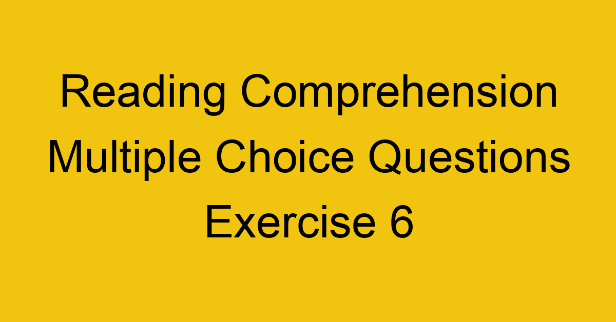 Reading Comprehension Multiple Choice Questions Exercise 6