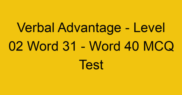 Verbal Advantage - Level 02 Word 31 - Word 40 MCQ Test