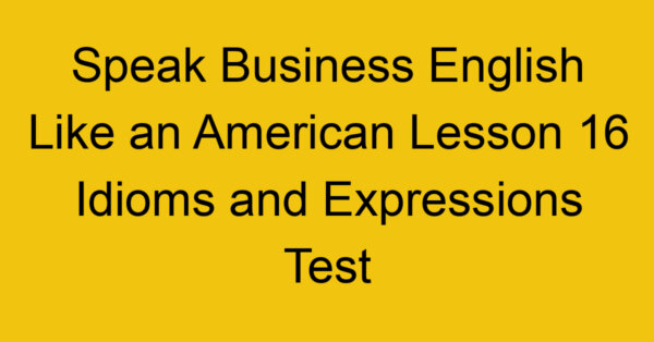 Speak Business English Like an American Lesson 16 Idioms and Expressions Test