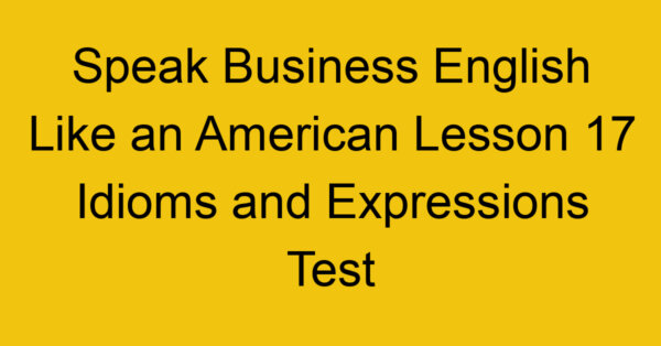 Speak Business English Like an American Lesson 17 Idioms and Expressions Test