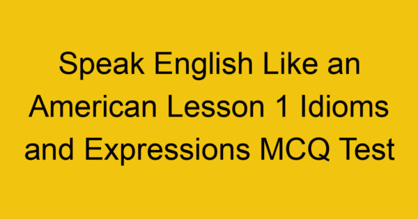 Speak English Like an American Lesson 1 Idioms and Expressions MCQ Test