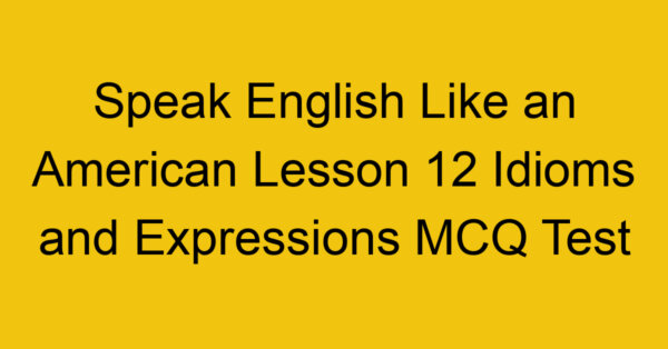 Speak English Like an American Lesson 12 Idioms and Expressions MCQ Test