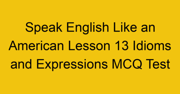 Speak English Like an American Lesson 13 Idioms and Expressions MCQ Test