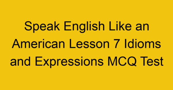 Speak English Like an American Lesson 7 Idioms and Expressions MCQ Test