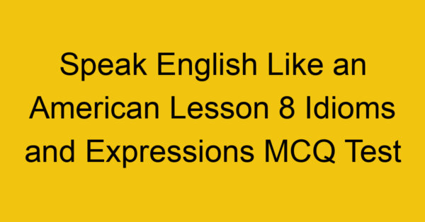 Speak English Like an American Lesson 8 Idioms and Expressions MCQ Test